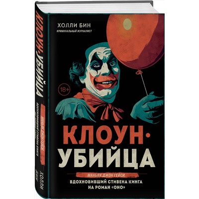 Эксмо Холли Бин "Клоун-убийца. Маньяк Джон Гейси, вдохновивший Стивена Кинга на роман "Оно""