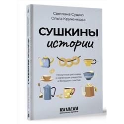АСТ Светлана Сушко, Ольга Крученкова "Сушкины истории. Нескучные рассказы о маленьких радостях и большом счастье"