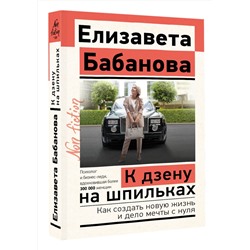 АСТ Елизавета Бабанова "К дзену на шпильках. Как создать новую жизнь и дело мечты с нуля"