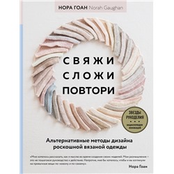 Эксмо Нора Гоан "Свяжи, сложи, повтори. Альтернативные методы дизайна и конструирования роскошной вязаной одежды"