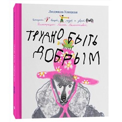 Эксмо Людмила Улицкая "Трудно быть добрым. Истории вещей, людей и зверей"
