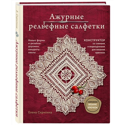Эксмо Елена Скрипина "Ажурные рельефные салфетки. Новые формы и дизайны: дорожки, овалы, квадраты. Конструктор со схемами и видеоуроками для вязания крючком"