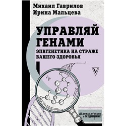 АСТ Михаил Гаврилов, Ирина Мальцева "Управляй генами: эпигенетика на страже вашего здоровья"
