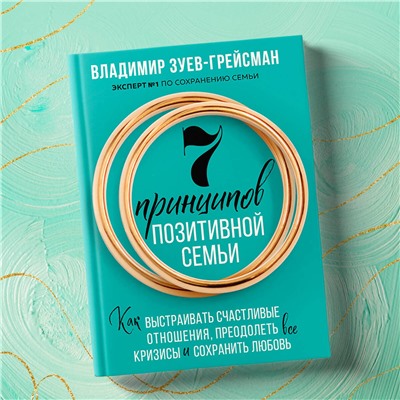 Эксмо Владимир Зуев-Грейсман "7 принципов позитивной семьи. Как выстраивать счастливые отношения, преодолеть все кризисы и сохранить любовь"