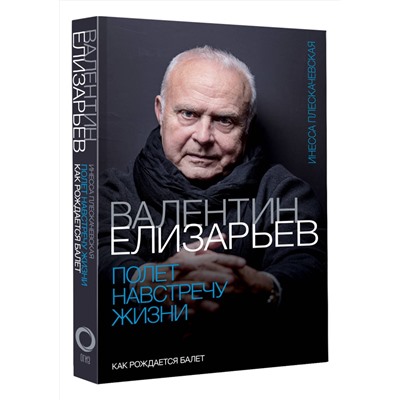 АСТ Инесса Плескачевская "Валентин Елизарьев. Полет навстречу жизни. Как рождается балет"