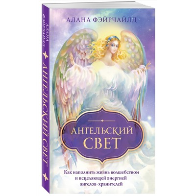 Эксмо Алана Фэйрчайлд "Ангельский свет. Как наполнить жизнь волшебством и исцеляющей энергией ангелов-хранителей"