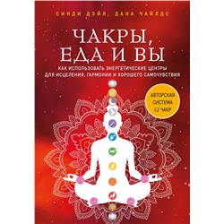 Эксмо Синди Дэйл, Дана Чайлдс "Чакры, еда и вы. Как использовать энергетические центры для исцеления, гармонии и хорошего самочувствия"
