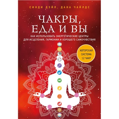 Эксмо Синди Дэйл, Дана Чайлдс "Чакры, еда и вы. Как использовать энергетические центры для исцеления, гармонии и хорошего самочувствия"
