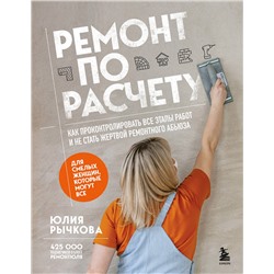 Эксмо Юлия Рычкова "Ремонт по расчету. Как проконтролировать все этапы работ и не стать жертвой ремонтного абьюза. Для смелых женщин, которые могут все"