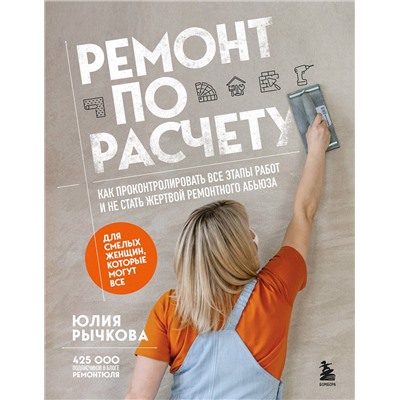 Эксмо Юлия Рычкова "Ремонт по расчету. Как проконтролировать все этапы работ и не стать жертвой ремонтного абьюза. Для смелых женщин, которые могут все"