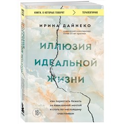 Эксмо Ирина Дайнеко "Иллюзия идеальной жизни. Как перестать бежать за навязанной мечтой и стать по-настоящему счастливым"
