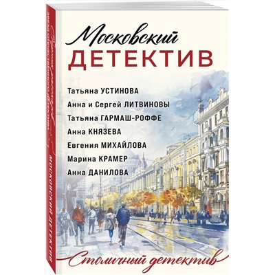 Эксмо Татьяна Устинова, Татьяна Гармаш-Роффе, Анна Князева, Анна и Сергей Литвиновы, Евгения Михайлова, Марина Крамер, Анна Данилова "Московский детектив"