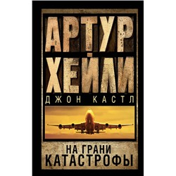 469485 АСТ Артур Хейли, Джон Кастл "На грани катастрофы"