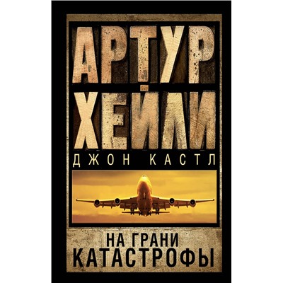 469485 АСТ Артур Хейли, Джон Кастл "На грани катастрофы"