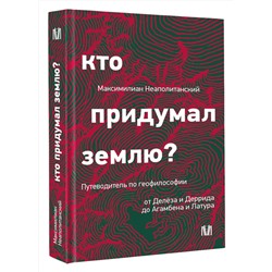 АСТ Максимилиан Неаполитанский "Кто придумал землю? Путеводитель по геофилософии от Делёза и Деррида до Агамбена и Латура"