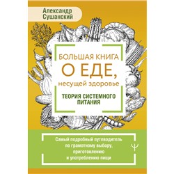 АСТ Александр Сушанский "Большая книга о еде, несущей здоровье. Теория системного питания. Самый подробный путеводитель по грамотному выбору, приготовлению и употреблению пищи"
