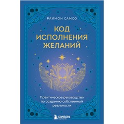 Эксмо Раймон Самсо "Код исполнения желаний. Практическое руководство по созданию собственной реальности"