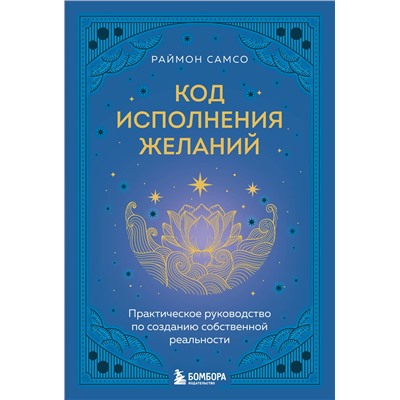 Эксмо Раймон Самсо "Код исполнения желаний. Практическое руководство по созданию собственной реальности"