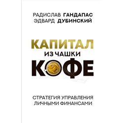 АСТ Радислав Гандапас, Эдвард Дубинский "Капитал из чашки кофе: стратегия управления личными финансами"