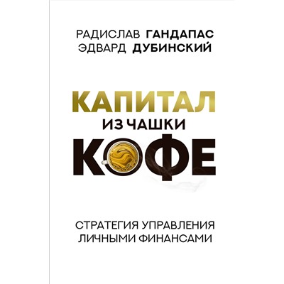 АСТ Радислав Гандапас, Эдвард Дубинский "Капитал из чашки кофе: стратегия управления личными финансами"