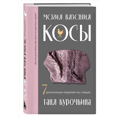 Эксмо Таня Курочкина "Магия вязания. КОСЫ. 7 роскошных моделей на спицах"