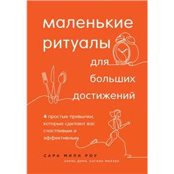 Эксмо Сара Милн Роу, Уорис Дири, Кэтлин Миллер "Маленькие ритуалы для больших достижений. 4 простые привычки, которые сделают вас счастливым и эффективным"