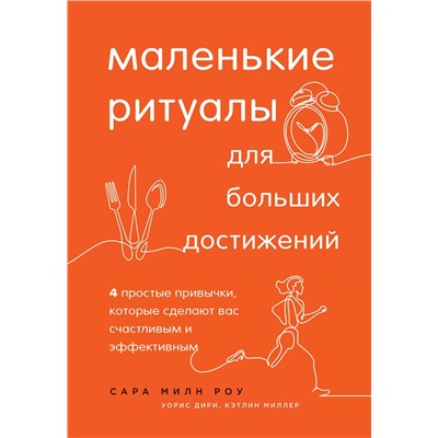 Эксмо Сара Милн Роу, Уорис Дири, Кэтлин Миллер "Маленькие ритуалы для больших достижений. 4 простые привычки, которые сделают вас счастливым и эффективным"