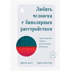 Эксмо Джули Фаст, Джон Престон "Любить человека с биполярным расстройством. Практические советы для помощи близкому"
