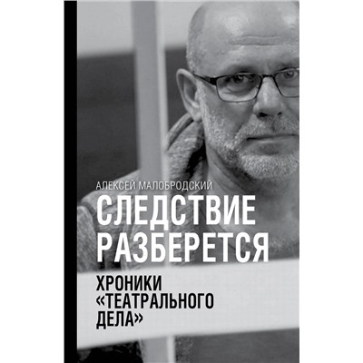 АСТ Алексей Малобродский "Следствие разберется. Хроники "театрального дела""