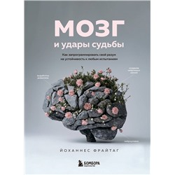 Эксмо Йоханнес Фрайтаг "Мозг и удары судьбы. Как запрограммировать свой разум на устойчивость к любым испытаниям"