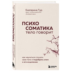 Эксмо Екатерина Тур "Психосоматика: тело говорит. Как научиться слушать свое тело и подобрать ключ к его исцелению"