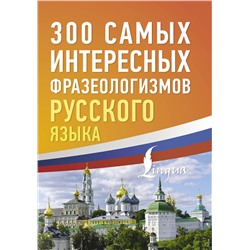 АСТ . "300 самых интересных фразеологизмов русского языка"