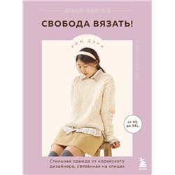 Эксмо Ким Дэри "Свобода вязать! Стильная одежда от корейского дизайнера, связанная на спицах"