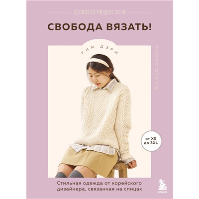 Эксмо Ким Дэри "Свобода вязать! Стильная одежда от корейского дизайнера, связанная на спицах"