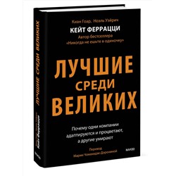 Эксмо Кейт Феррацци, Киан Гоар, Ноэль Вейрих "Лучшие среди великих. Почему одни компании адаптируются и процветают, а другие умирают"