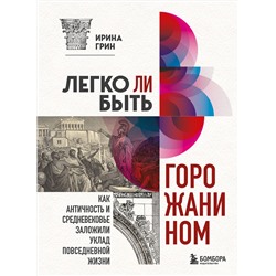 Эксмо Ирина Грин "Легко ли быть горожанином? Как Античность и Средневековье заложили правила жизни в городах"