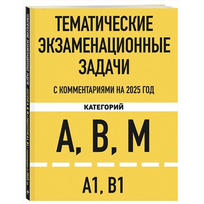 Эксмо "Тематические экзаменационные задачи категорий "А", "В", "М" и подкатегорий "А1", "В1" с комментариями с изм. на 2025 г."