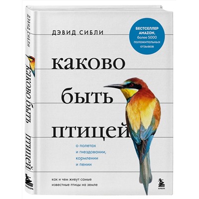 Эксмо Дэвид Аллен Сибли "Каково быть птицей: о полетах и гнездовании, кормлении и пении. Как и чем живут самые известные птицы на земле"