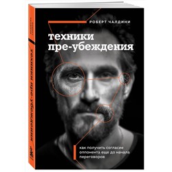 Эксмо Роберт Чалдини "Техники пре-убеждения. Как получить согласие оппонента еще до начала переговоров"
