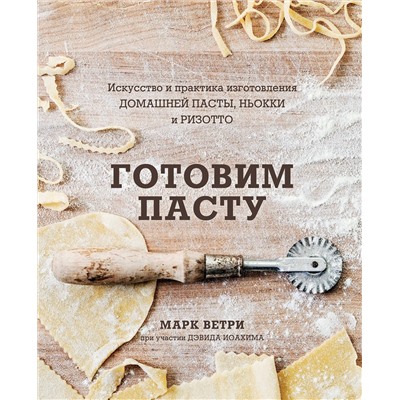 Эксмо Марк Ветри, Дэвид Иоахим "Готовим пасту. Искусство и практика изготовления домашней пасты, ньокки и ризотто"