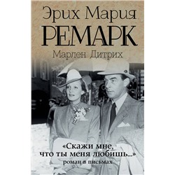 АСТ Эрих Мария Ремарк, Марлен Дитрих "Скажи мне, что ты меня любишь...""