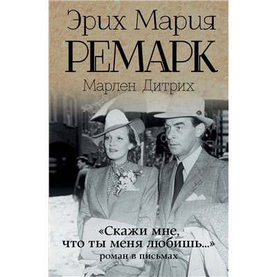 АСТ Эрих Мария Ремарк, Марлен Дитрих "Скажи мне, что ты меня любишь...""