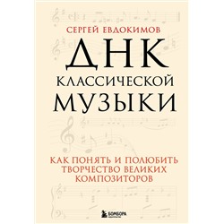 Эксмо Сергей Евдокимов "ДНК классической музыки. Как понять и полюбить творчество великих композиторов"
