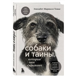 Эксмо Элизабет Маршалл Томас "Собаки и тайны, которые они скрывают. Легендарный бестселлер о сознании, поведении и привычках наших питомцев"