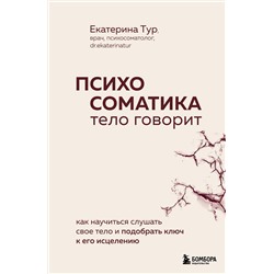 Эксмо Екатерина Тур "Психосоматика: тело говорит. Как научиться слушать свое тело и подобрать ключ к его исцелению"