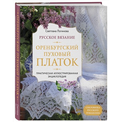 Эксмо Светлана Логинова "Русское вязание. Оренбургский пуховый платок. Практическая иллюстрированная энциклопедия"