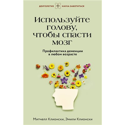 АСТ Митчелл Клионски, Эмили Клионски "Используйте голову, чтобы спасти мозг. Профилактика деменции в любом возрасте"