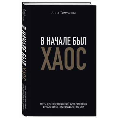 Эксмо Анна Тимушева "В начале был хаос. Пять бизнес-решений для лидеров в условиях неопределенности"