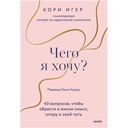 Эксмо Кори Игер "Чего я хочу? 40 вопросов, чтобы обрести в жизни смысл, опору и свой путь"