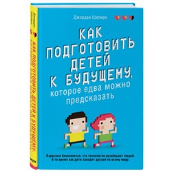 Эксмо Джордан Шапиро "Как подготовить детей к будущему, которое едва можно предсказать"